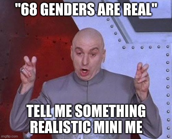Dr Evil Laser Meme | "68 GENDERS ARE REAL"; TELL ME SOMETHING REALISTIC MINI ME | image tagged in memes,dr evil laser | made w/ Imgflip meme maker