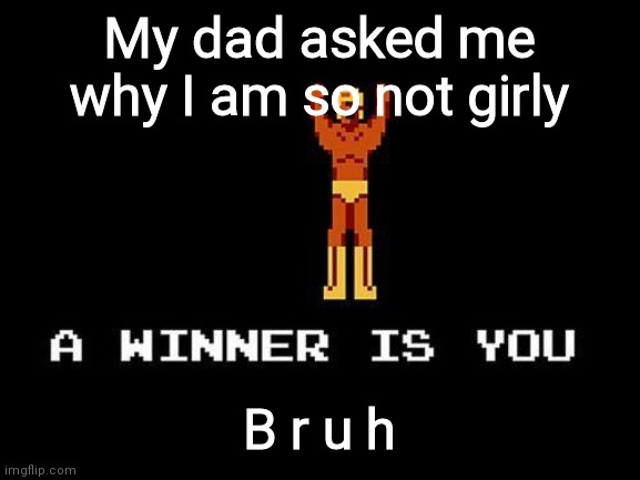 A winner is you | My dad asked me why I am so not girly; B r u h | image tagged in a winner is you | made w/ Imgflip meme maker
