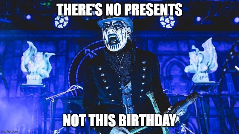  THERE'S NO PRESENTS; NOT THIS BIRTHDAY | image tagged in birthday | made w/ Imgflip meme maker