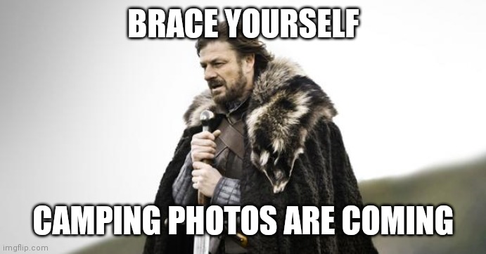 Winter Is Coming | BRACE YOURSELF; CAMPING PHOTOS ARE COMING | image tagged in winter is coming | made w/ Imgflip meme maker