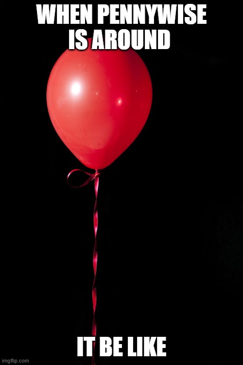 Red Baloon |  WHEN PENNYWISE IS AROUND; IT BE LIKE | image tagged in red baloon | made w/ Imgflip meme maker