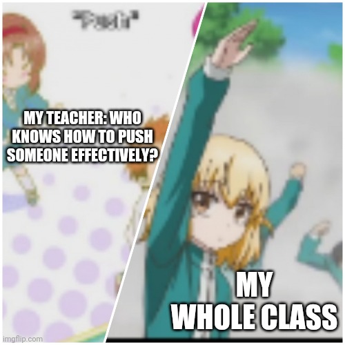 Who knows how to push effectively? | MY TEACHER: WHO KNOWS HOW TO PUSH SOMEONE EFFECTIVELY? MY WHOLE CLASS | image tagged in d-frag roka's push reaction | made w/ Imgflip meme maker