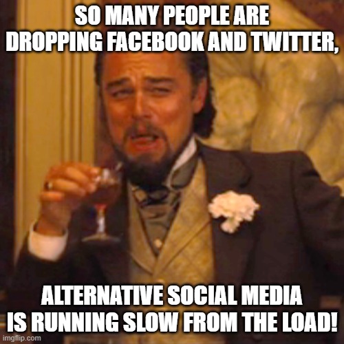 Laughing Leo |  SO MANY PEOPLE ARE DROPPING FACEBOOK AND TWITTER, ALTERNATIVE SOCIAL MEDIA IS RUNNING SLOW FROM THE LOAD! | image tagged in memes,social media,facebook,twitter,mewe,parler | made w/ Imgflip meme maker