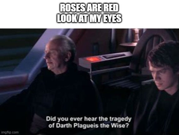 Take a seat Young Skywalker. Search your feelings. Embrace the memes. | ROSES ARE RED
LOOK AT MY EYES | image tagged in darth sideous,darth vader,darth plaguies | made w/ Imgflip meme maker