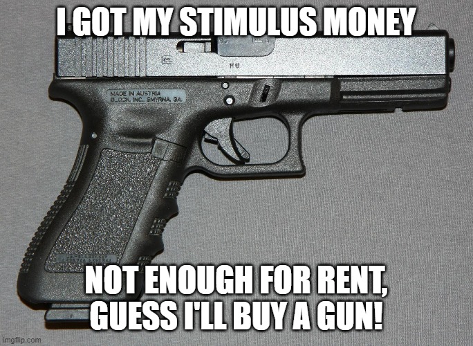 Glockachu | I GOT MY STIMULUS MONEY NOT ENOUGH FOR RENT, GUESS I'LL BUY A GUN! | image tagged in glockachu | made w/ Imgflip meme maker