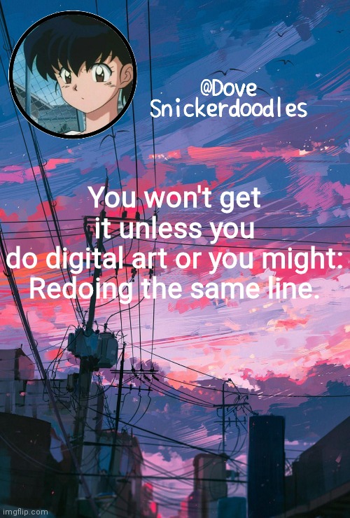 *angry murmurings* | You won't get it unless you do digital art or you might:

Redoing the same line. | image tagged in announcement | made w/ Imgflip meme maker