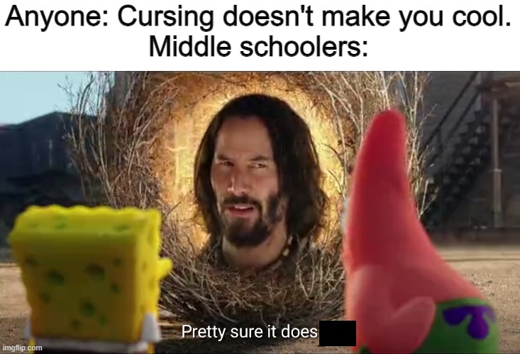 Pretty sure it doesn't | Anyone: Cursing doesn't make you cool.
Middle schoolers: | image tagged in pretty sure it doesn't,memes,middle school,funny | made w/ Imgflip meme maker