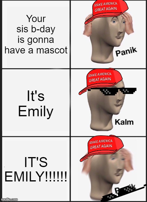 Panik Kalm Panik | Your sis b-day is gonna have a mascot; It's Emily; IT'S EMILY!!!!!! | image tagged in memes,panik kalm panik | made w/ Imgflip meme maker