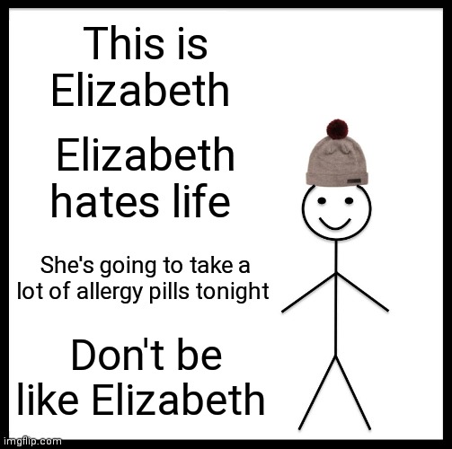 Jsyk | This is Elizabeth; Elizabeth hates life; She's going to take a lot of allergy pills tonight; Don't be like Elizabeth | image tagged in memes,be like bill | made w/ Imgflip meme maker