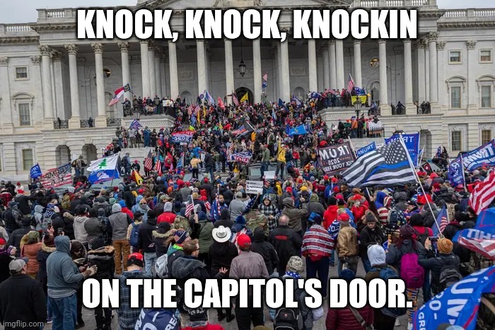 Riot | KNOCK, KNOCK, KNOCKIN; ON THE CAPITOL'S DOOR. | image tagged in capitol hill | made w/ Imgflip meme maker
