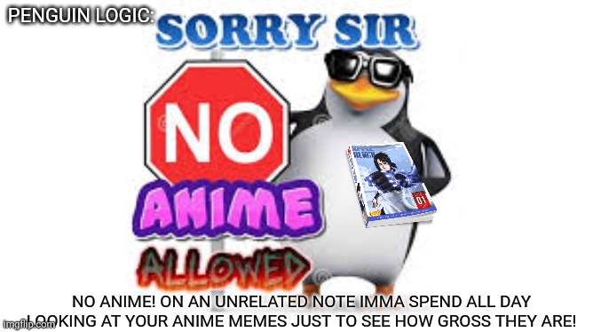 NO Anime Allowed | PENGUIN LOGIC: NO ANIME! ON AN UNRELATED NOTE IMMA SPEND ALL DAY LOOKING AT YOUR ANIME MEMES JUST TO SEE HOW GROSS THEY ARE! | image tagged in no anime allowed | made w/ Imgflip meme maker