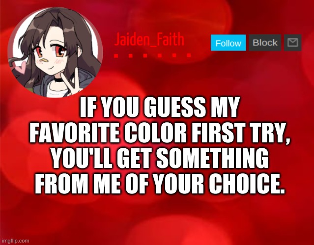 1) This is going to be easy lol 2) I'll take a bit to respond because I'm going offline | IF YOU GUESS MY FAVORITE COLOR FIRST TRY, YOU'LL GET SOMETHING FROM ME OF YOUR CHOICE. | image tagged in jaiden announcment | made w/ Imgflip meme maker