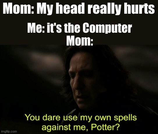 My own spells | Mom: My head really hurts; Me: it's the Computer
Mom: | image tagged in you dare use my own spells against me | made w/ Imgflip meme maker