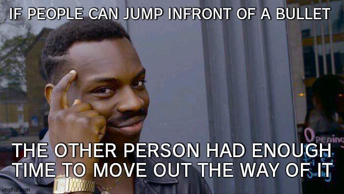 Roll Safe Think About It | IF PEOPLE CAN JUMP INFRONT OF A BULLET; THE OTHER PERSON HAD ENOUGH TIME TO MOVE OUT THE WAY OF IT | image tagged in memes,roll safe think about it | made w/ Imgflip meme maker