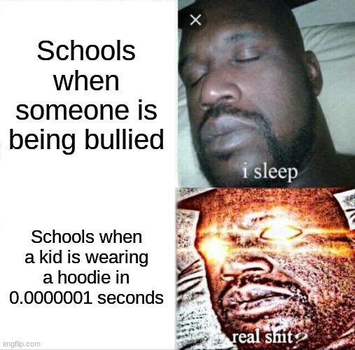real s**t | Schools when someone is being bullied; Schools when a kid is wearing a hoodie in 0.0000001 seconds | image tagged in memes,sleeping shaq | made w/ Imgflip meme maker