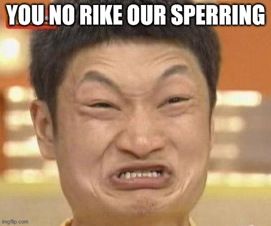 china man | YOU NO RIKE OUR SPERRING | image tagged in china man | made w/ Imgflip meme maker