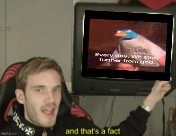 and that's a fact | image tagged in and that's a fact | made w/ Imgflip meme maker