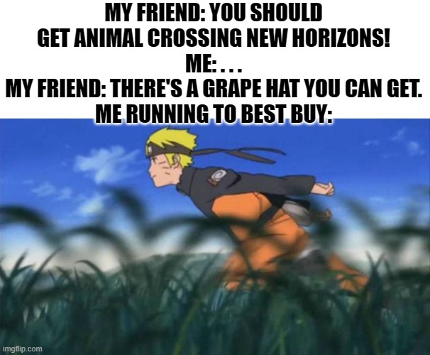 you don't know me if you don't get this | MY FRIEND: YOU SHOULD GET ANIMAL CROSSING NEW HORIZONS!
ME: . . .
MY FRIEND: THERE'S A GRAPE HAT YOU CAN GET.
ME RUNNING TO BEST BUY: | image tagged in naruto run area 51 | made w/ Imgflip meme maker