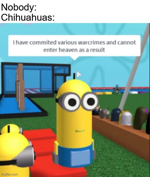 Ive committed various war crimes | Nobody:
Chihuahuas: | image tagged in memes,i have committed various war crimes | made w/ Imgflip meme maker