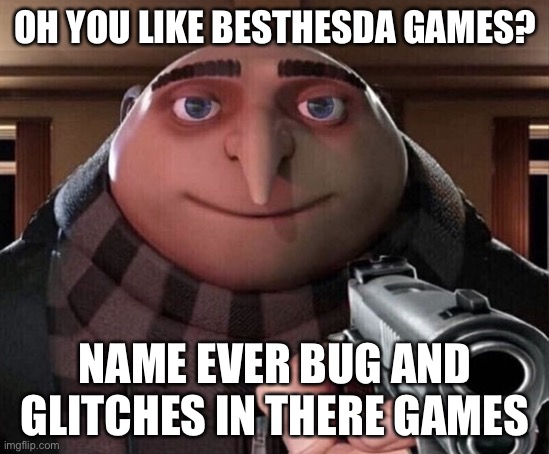 Gru Gun | OH YOU LIKE BESTHESDA GAMES? NAME EVER BUG AND GLITCHES IN THERE GAMES | image tagged in gru gun | made w/ Imgflip meme maker