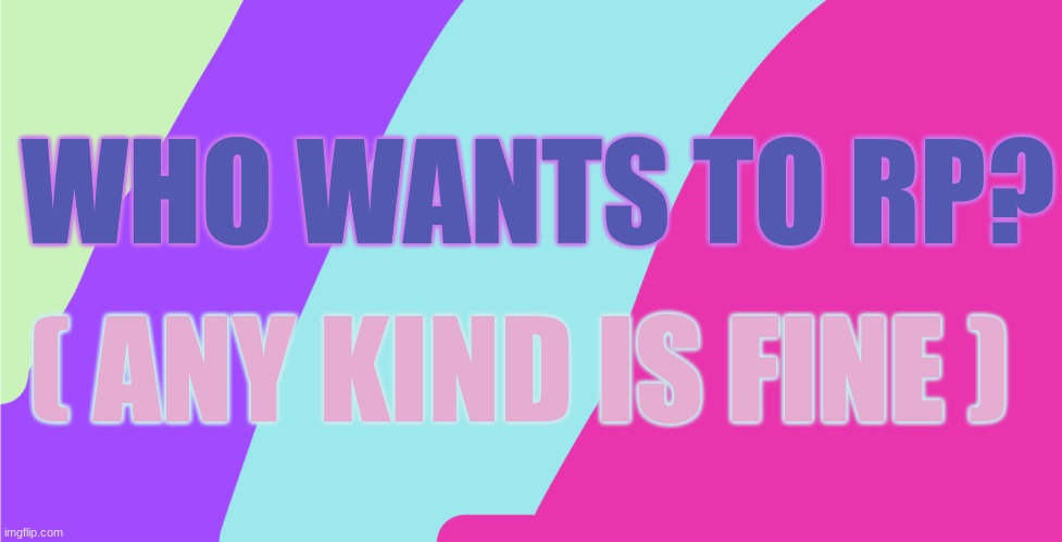 WHO WANTS TO RP? ( ANY KIND IS FINE ) | made w/ Imgflip meme maker