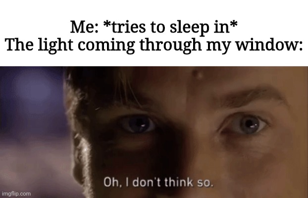 oh i dont think so | Me: *tries to sleep in*
The light coming through my window: | image tagged in oh i dont think so | made w/ Imgflip meme maker