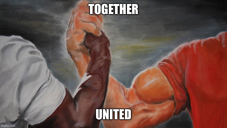 epic hand shake | TOGETHER; UNITED | image tagged in epic hand shake | made w/ Imgflip meme maker