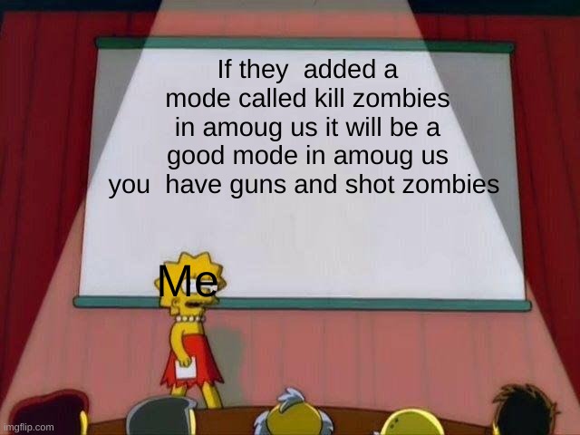 Amoug us | If they  added a mode called kill zombies in amoug us it will be a good mode in amoug us you  have guns and shot zombies; Me | image tagged in lisa simpson's presentation | made w/ Imgflip meme maker