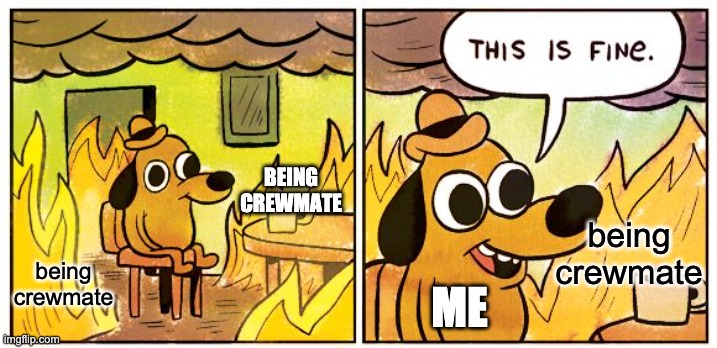 I do not care | BEING CREWMATE; being crewmate; being crewmate; ME | image tagged in memes,this is fine | made w/ Imgflip meme maker