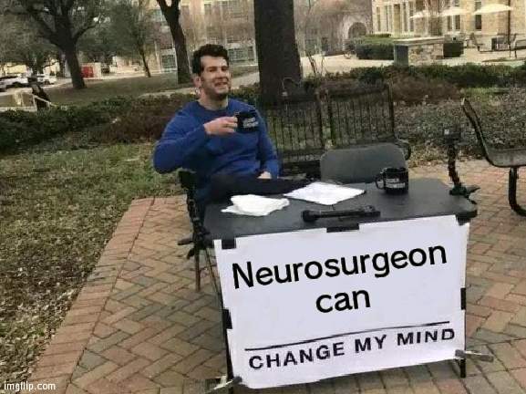 Change My Mind | Neurosurgeon
can | image tagged in memes,change my mind | made w/ Imgflip meme maker