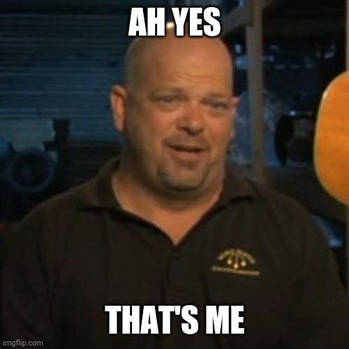 Rick From Pawn Stars | AH YES THAT'S ME | image tagged in rick from pawn stars | made w/ Imgflip meme maker