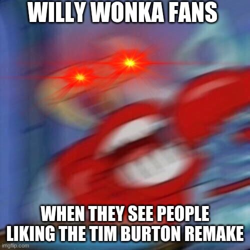 WILLY WONKA FANS; WHEN THEY SEE PEOPLE LIKING THE TIM BURTON REMAKE | image tagged in mr krabs blur meme,willy wonka blank | made w/ Imgflip meme maker