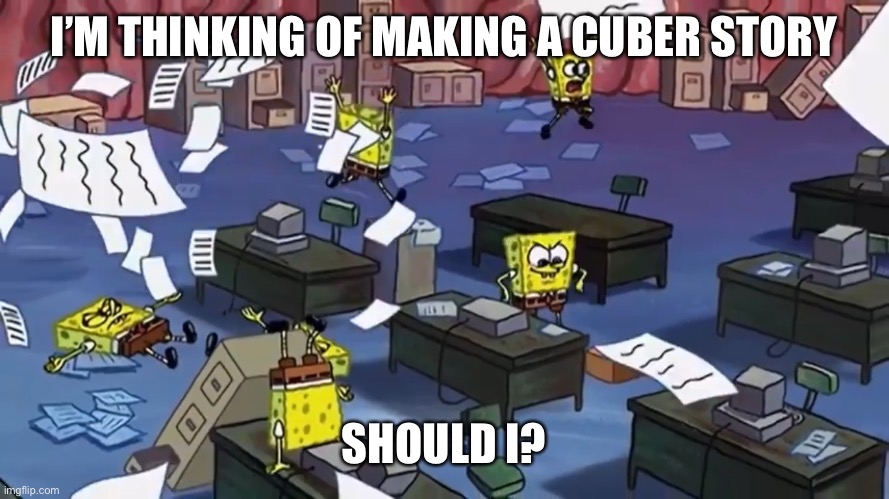 Spongebob paper | I’M THINKING OF MAKING A CUBER STORY; SHOULD I? | image tagged in spongebob paper | made w/ Imgflip meme maker