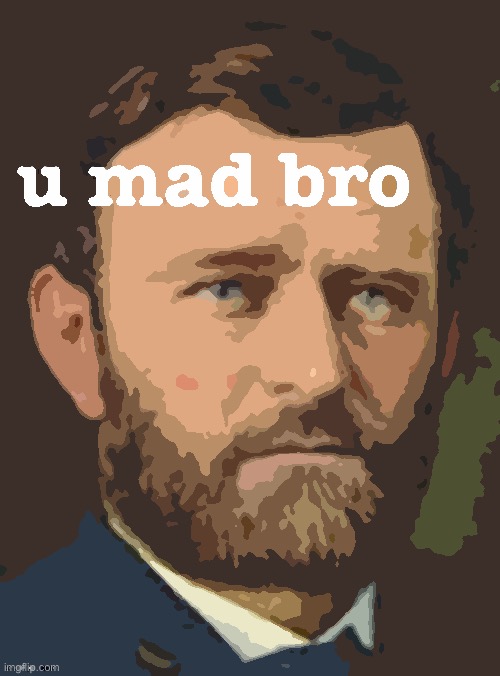 Apropos of nothing: Ulysses S. Grant U Mad Bro posterized. | image tagged in ulysses s grant u mad bro,u mad bro,you mad bro,custom template,historical meme,civil war | made w/ Imgflip meme maker