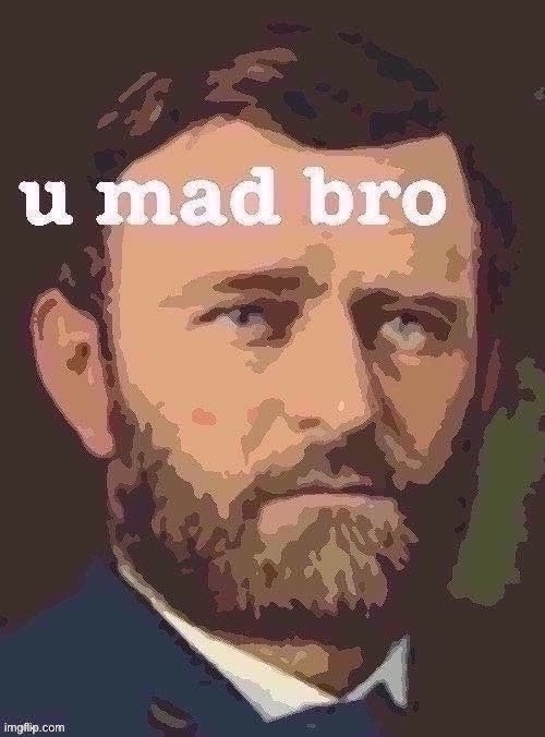 Apropos of nothing: New U.S. Grant Template you may freely use to ask Trumpist insurrectionaries whether they are mad. | image tagged in ulysses s grant u mad bro posterized jpeg degrade | made w/ Imgflip meme maker