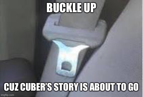 hot seatbelt buckle | BUCKLE UP; CUZ CUBER’S STORY IS ABOUT TO GO | image tagged in hot seatbelt buckle | made w/ Imgflip meme maker