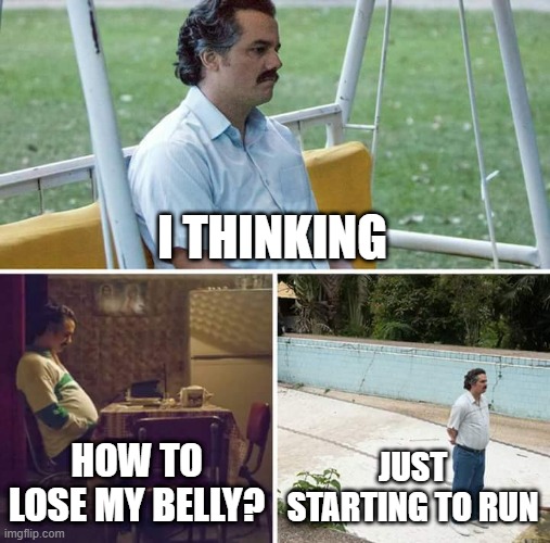 Triste | I THINKING; HOW TO LOSE MY BELLY? JUST STARTING TO RUN | image tagged in memes,sad pablo escobar | made w/ Imgflip meme maker