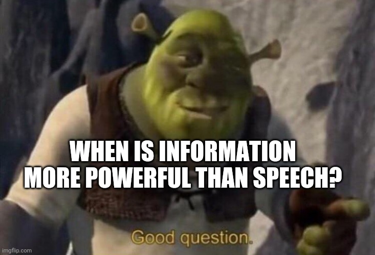 Shrek good question | WHEN IS INFORMATION MORE POWERFUL THAN SPEECH? | image tagged in shrek good question | made w/ Imgflip meme maker