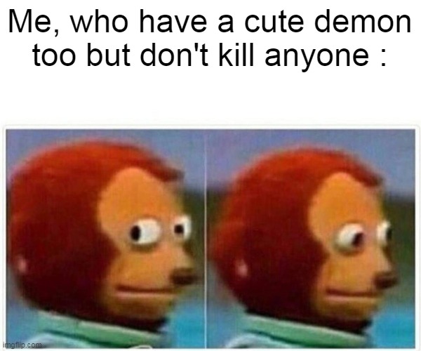 Monkey Puppet Meme | Me, who have a cute demon too but don't kill anyone : | image tagged in memes,monkey puppet | made w/ Imgflip meme maker
