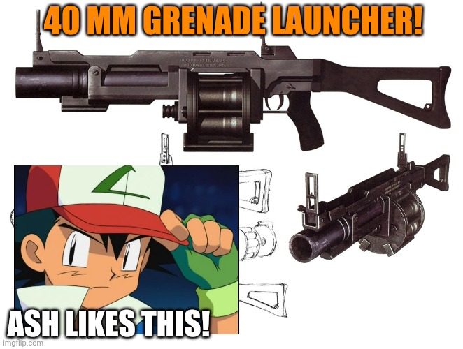 40 MM GRENADE LAUNCHER! ASH LIKES THIS! | made w/ Imgflip meme maker