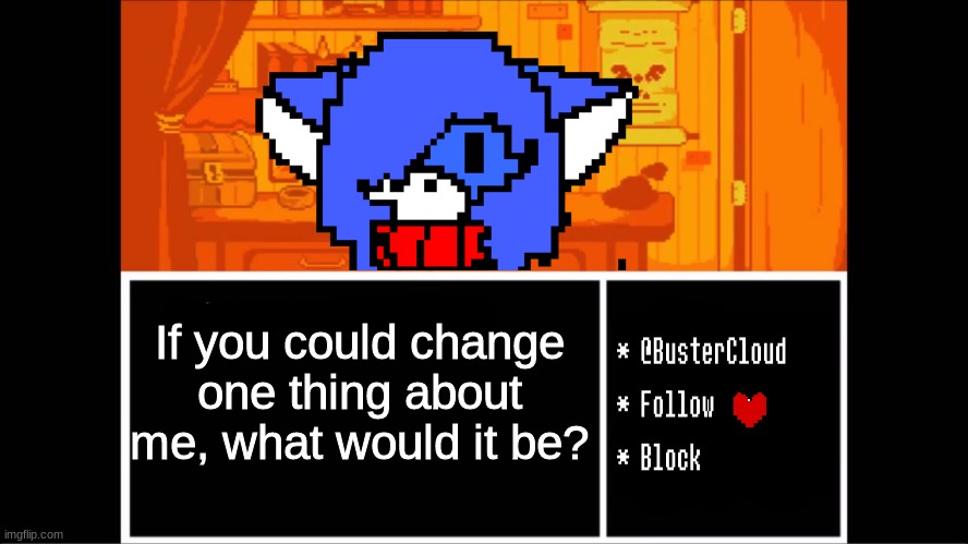 Clouddays undertale temp | If you could change one thing about me, what would it be? | image tagged in clouddays undertale temp | made w/ Imgflip meme maker