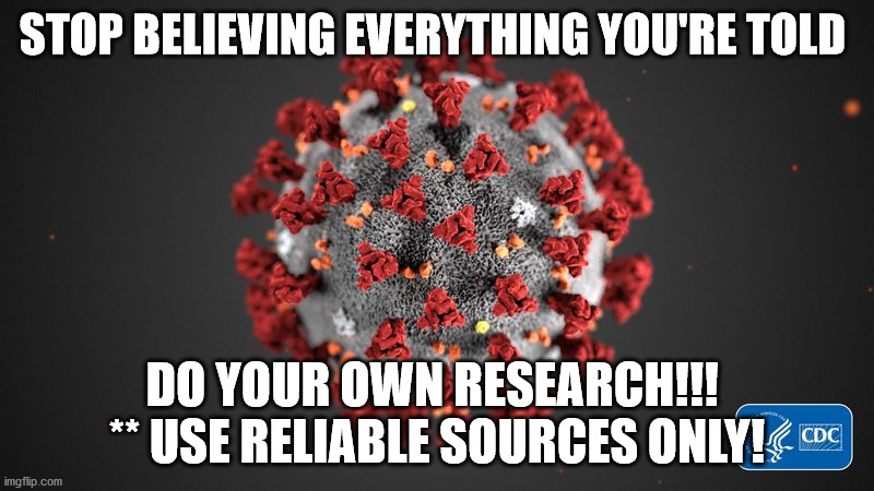 DON'T BE A PARROT AND REPEAT SOMEONE ELSES LINES!!! | STOP BELIEVING EVERYTHING YOU'RE TOLD; DO YOUR OWN RESEARCH!!!  ** USE RELIABLE SOURCES ONLY! | image tagged in covid 19 | made w/ Imgflip meme maker