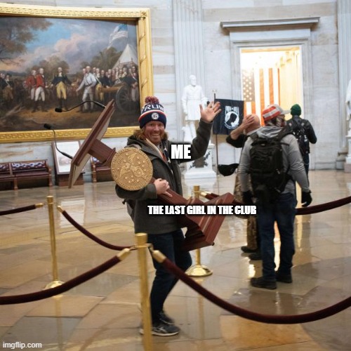 well... | ME; THE LAST GIRL IN THE CLUB | image tagged in usa | made w/ Imgflip meme maker