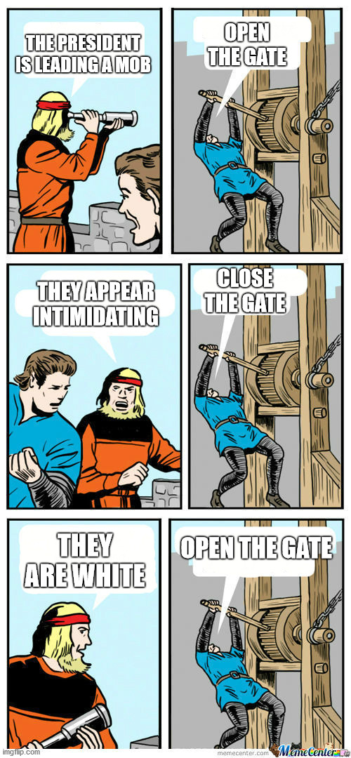 White privilege | OPEN THE GATE; THE PRESIDENT IS LEADING A MOB; THEY APPEAR INTIMIDATING; CLOSE THE GATE; OPEN THE GATE; THEY ARE WHITE | image tagged in open the gate | made w/ Imgflip meme maker