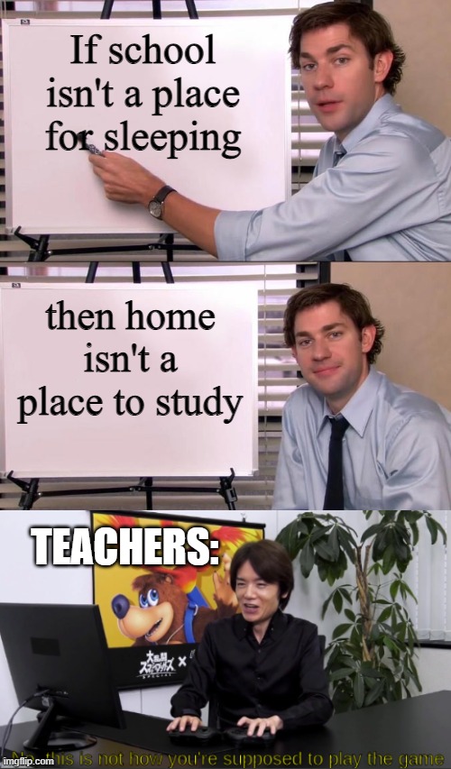 yeah | If school isn't a place for sleeping; then home isn't a place to study; TEACHERS: | image tagged in jim halpert explains,school,teachers,the office | made w/ Imgflip meme maker