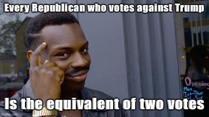 It’s true | Every Republican who votes against Trump; Is the equivalent of two votes | image tagged in memes,roll safe think about it | made w/ Imgflip meme maker