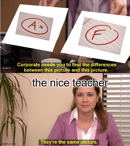 true | the nice teacher | image tagged in memes,they're the same picture | made w/ Imgflip meme maker