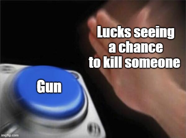 Lucks kill | Lucks seeing a chance to kill someone; Gun | image tagged in memes,blank nut button,meta runner | made w/ Imgflip meme maker
