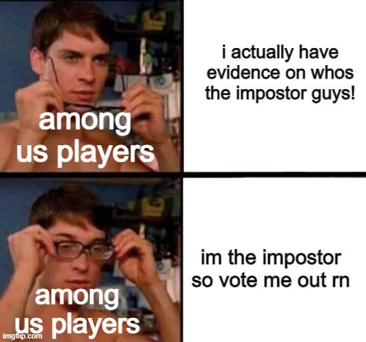 Peter Parker's Glasses | i actually have evidence on whos the impostor guys! among us players; im the impostor so vote me out rn; among us players | image tagged in peter parker's glasses | made w/ Imgflip meme maker