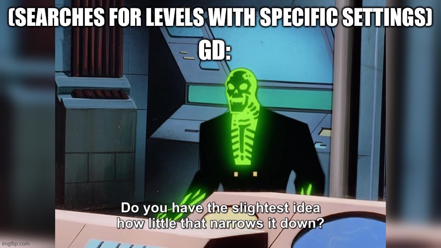 do you know how little that narrows it down | GD:; (SEARCHES FOR LEVELS WITH SPECIFIC SETTINGS) | image tagged in do you know how little that narrows it down,geometry dash,geometry dash in a nutshell | made w/ Imgflip meme maker